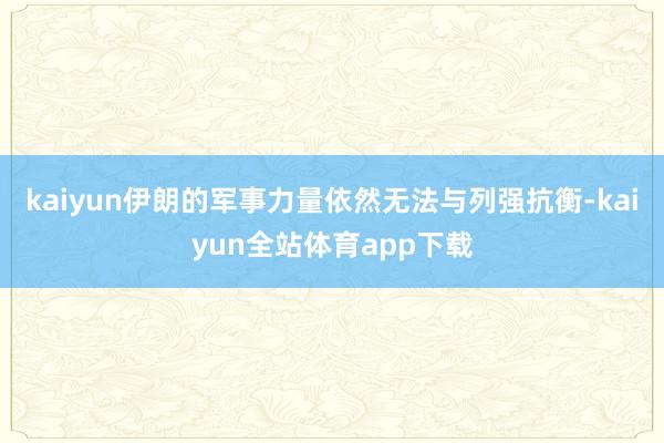 kaiyun伊朗的军事力量依然无法与列强抗衡-kaiyun全站体育app下载