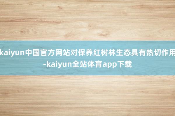 kaiyun中国官方网站对保养红树林生态具有热切作用-kaiyun全站体育app下载