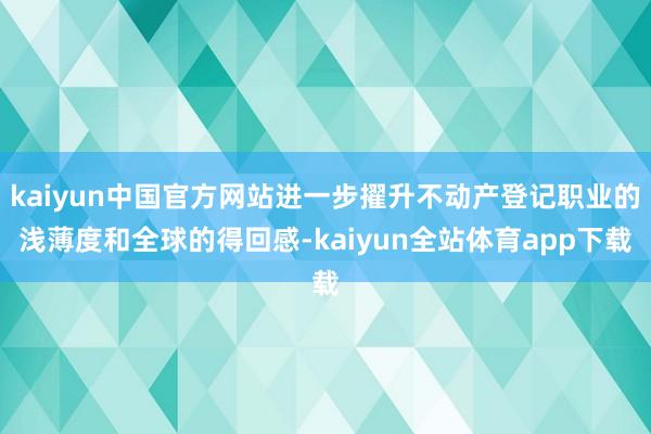 kaiyun中国官方网站进一步擢升不动产登记职业的浅薄度和全球的得回感-kaiyun全站体育app下载